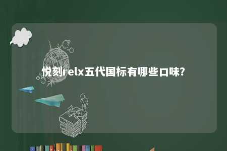 悦刻relx五代国标有哪些口味？ 